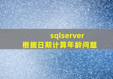 sqlserver 根据日期计算年龄问题